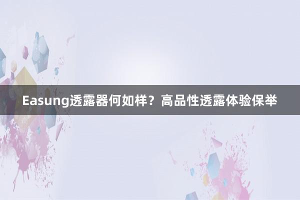 Easung透露器何如样？高品性透露体验保举