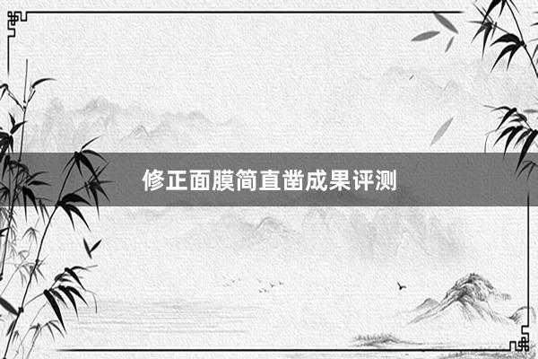 修正面膜简直凿成果评测