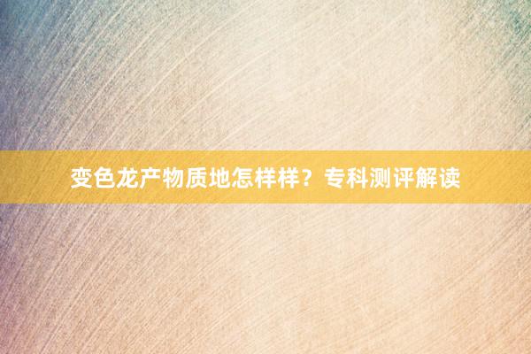 变色龙产物质地怎样样？专科测评解读